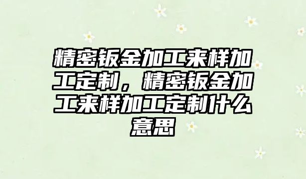 精密鈑金加工來樣加工定制，精密鈑金加工來樣加工定制什么意思