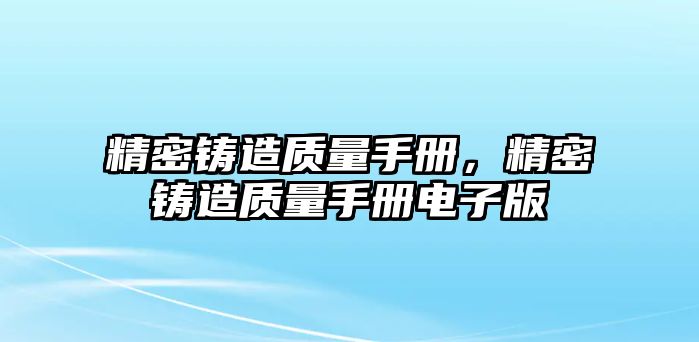 精密鑄造質(zhì)量手冊(cè)，精密鑄造質(zhì)量手冊(cè)電子版