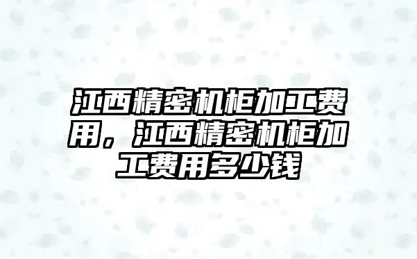 江西精密機柜加工費用，江西精密機柜加工費用多少錢