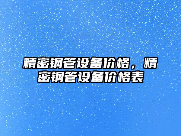 精密鋼管設備價格，精密鋼管設備價格表