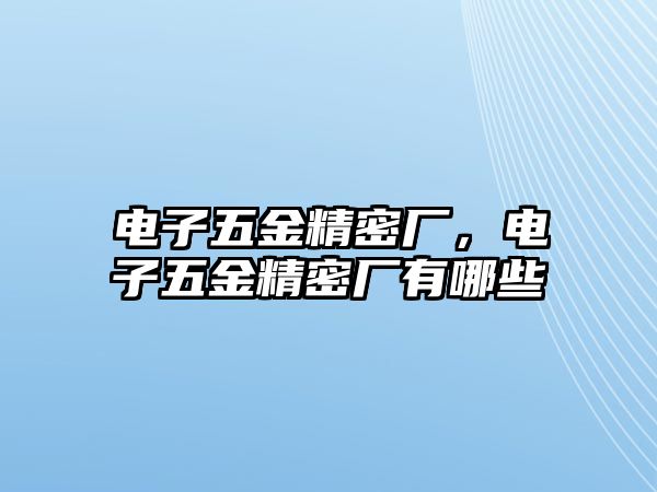 電子五金精密廠，電子五金精密廠有哪些