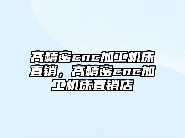 高精密cnc加工機(jī)床直銷，高精密cnc加工機(jī)床直銷店