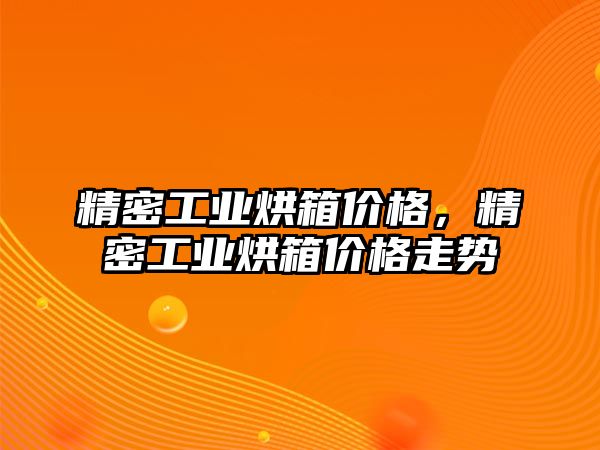 精密工業(yè)烘箱價格，精密工業(yè)烘箱價格走勢