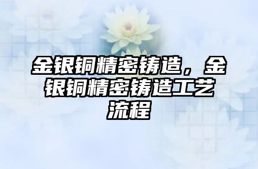 金銀銅精密鑄造，金銀銅精密鑄造工藝流程