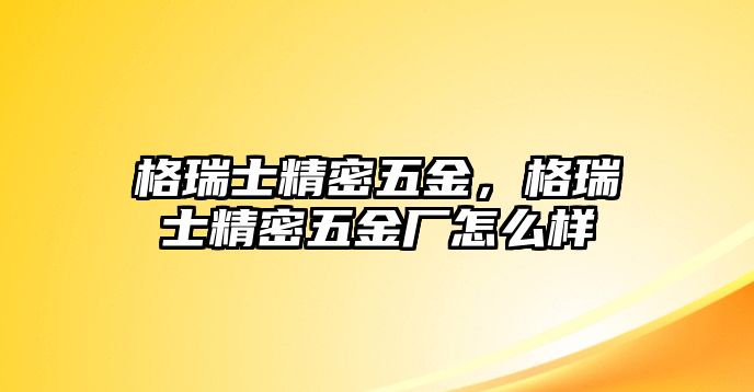 格瑞士精密五金，格瑞士精密五金廠怎么樣