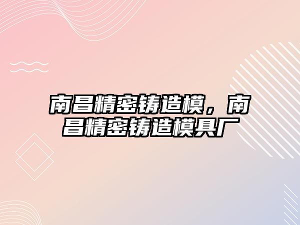 南昌精密鑄造模，南昌精密鑄造模具廠