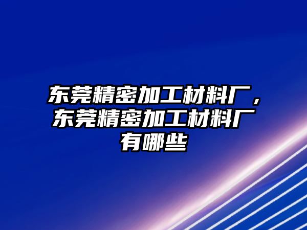 東莞精密加工材料廠，東莞精密加工材料廠有哪些