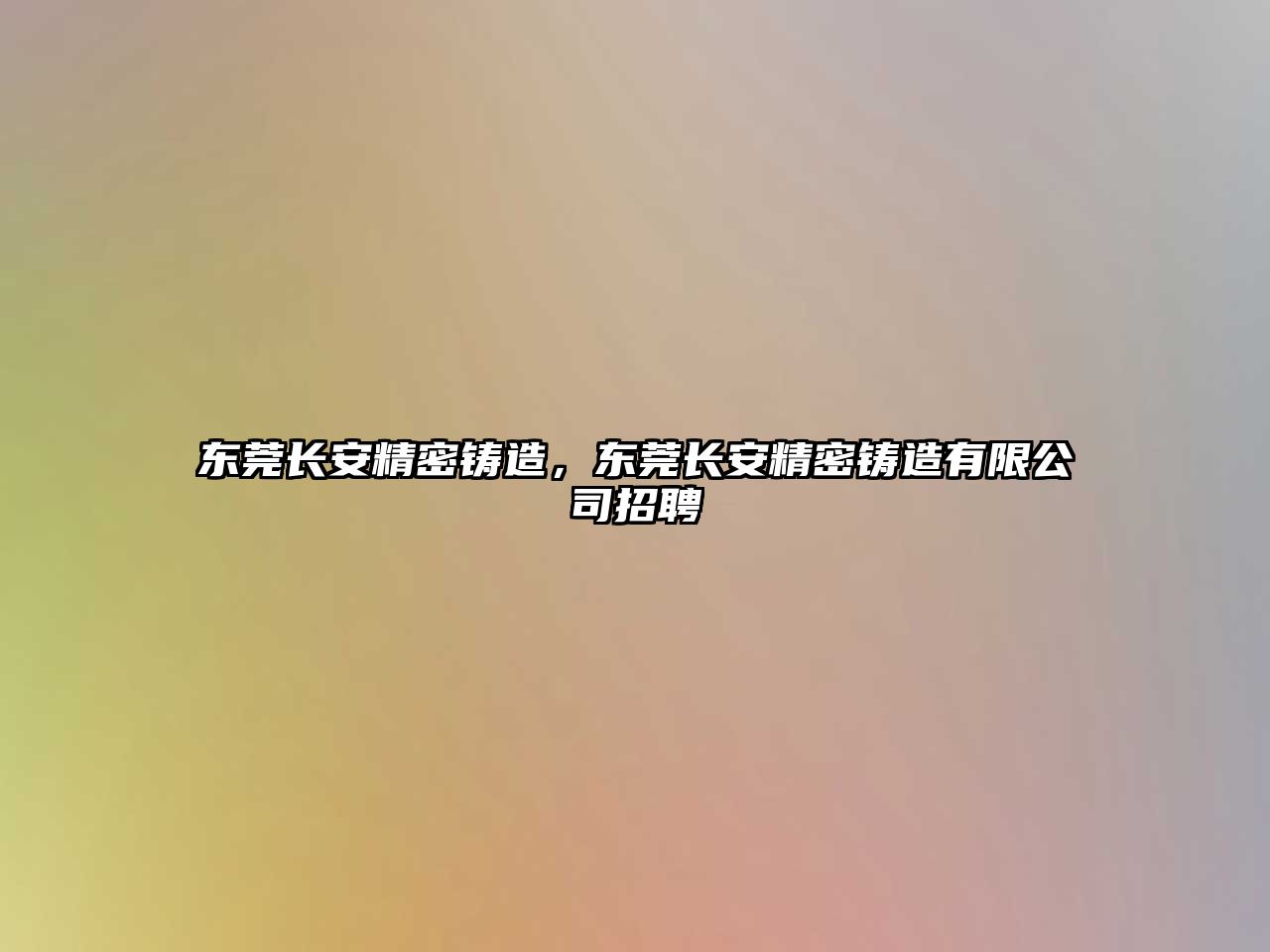 東莞長(zhǎng)安精密鑄造，東莞長(zhǎng)安精密鑄造有限公司招聘