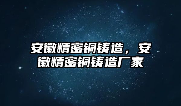 安徽精密銅鑄造，安徽精密銅鑄造廠家