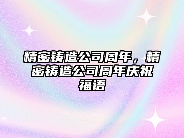 精密鑄造公司周年，精密鑄造公司周年慶祝福語