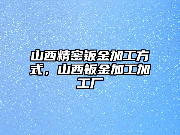 山西精密鈑金加工方式，山西鈑金加工加工廠