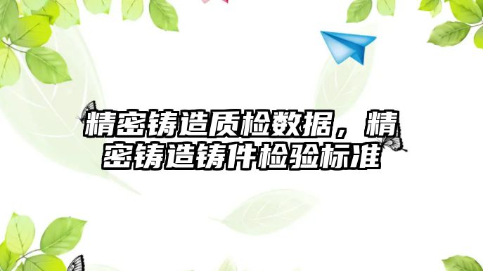 精密鑄造質(zhì)檢數(shù)據(jù)，精密鑄造鑄件檢驗標準