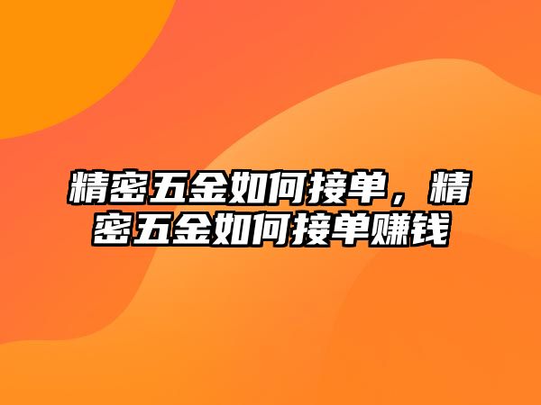 精密五金如何接單，精密五金如何接單賺錢