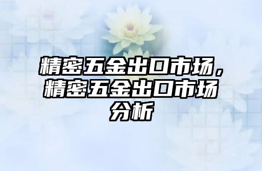 精密五金出口市場，精密五金出口市場分析