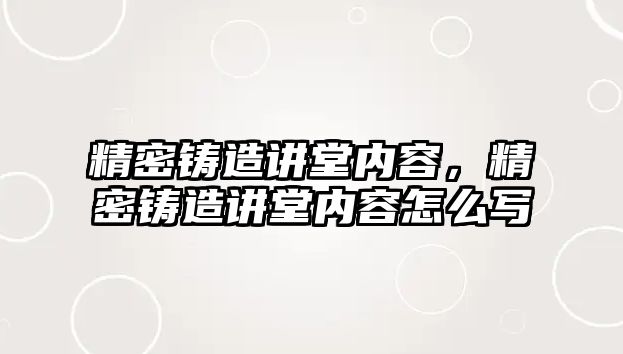 精密鑄造講堂內(nèi)容，精密鑄造講堂內(nèi)容怎么寫