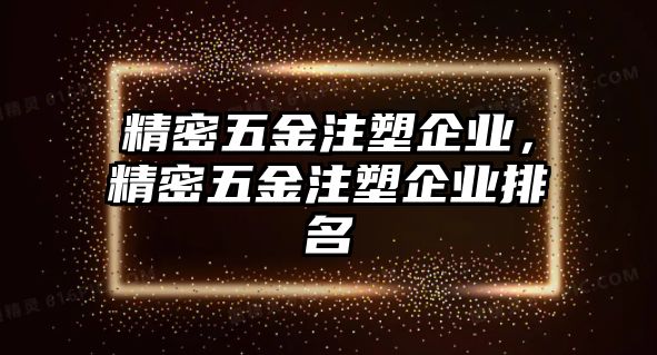 精密五金注塑企業(yè)，精密五金注塑企業(yè)排名