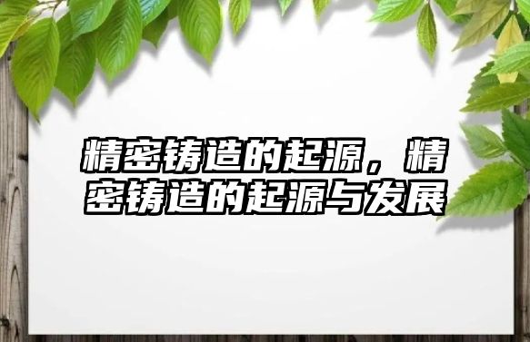 精密鑄造的起源，精密鑄造的起源與發(fā)展