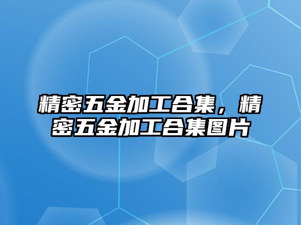 精密五金加工合集，精密五金加工合集圖片