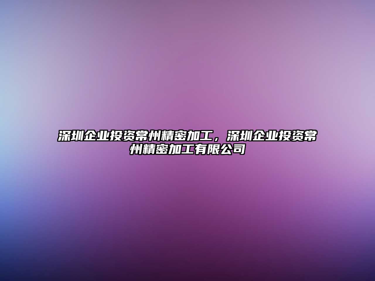 深圳企業(yè)投資常州精密加工，深圳企業(yè)投資常州精密加工有限公司