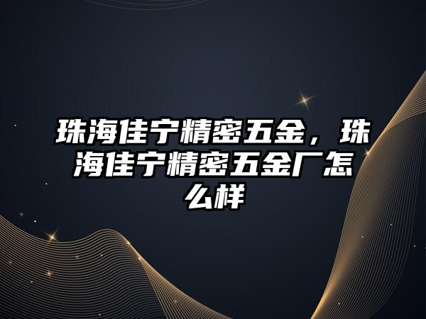 珠海佳寧精密五金，珠海佳寧精密五金廠怎么樣