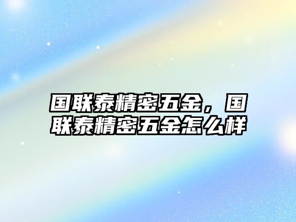 國聯(lián)泰精密五金，國聯(lián)泰精密五金怎么樣