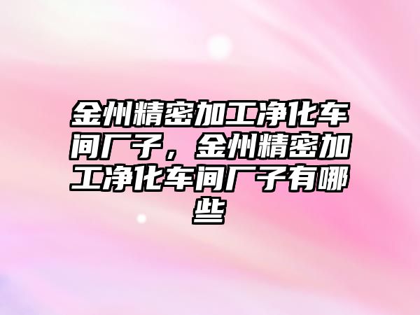 金州精密加工凈化車間廠子，金州精密加工凈化車間廠子有哪些