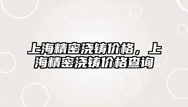 上海精密澆鑄價格，上海精密澆鑄價格查詢