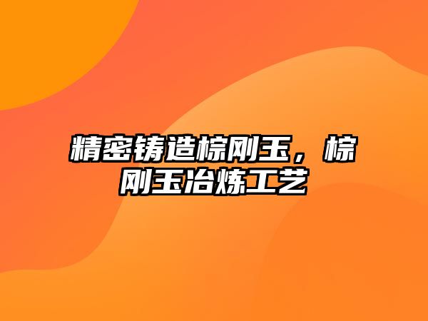 精密鑄造棕剛玉，棕剛玉冶煉工藝