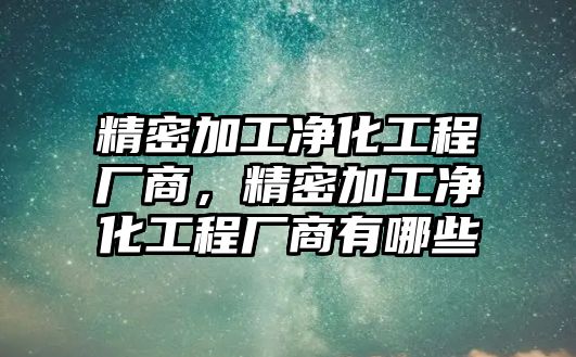 精密加工凈化工程廠商，精密加工凈化工程廠商有哪些