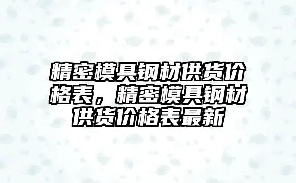 精密模具鋼材供貨價(jià)格表，精密模具鋼材供貨價(jià)格表最新