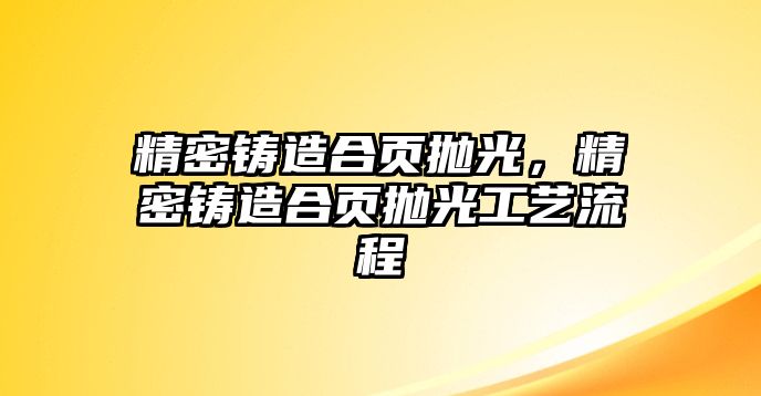 精密鑄造合頁拋光，精密鑄造合頁拋光工藝流程