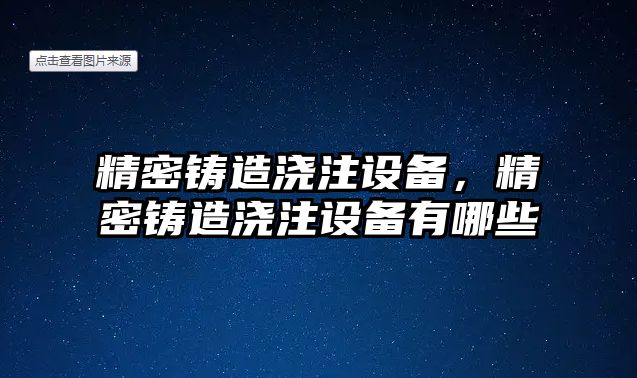 精密鑄造澆注設(shè)備，精密鑄造澆注設(shè)備有哪些