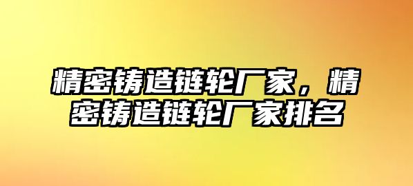 精密鑄造鏈輪廠家，精密鑄造鏈輪廠家排名