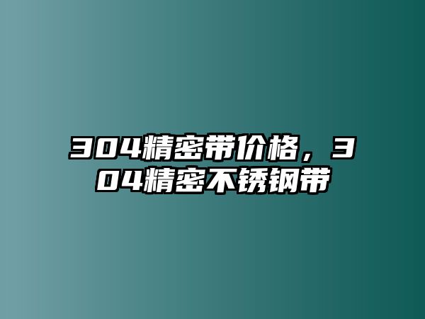 304精密帶價格，304精密不銹鋼帶