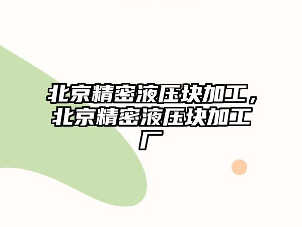 北京精密液壓塊加工，北京精密液壓塊加工廠