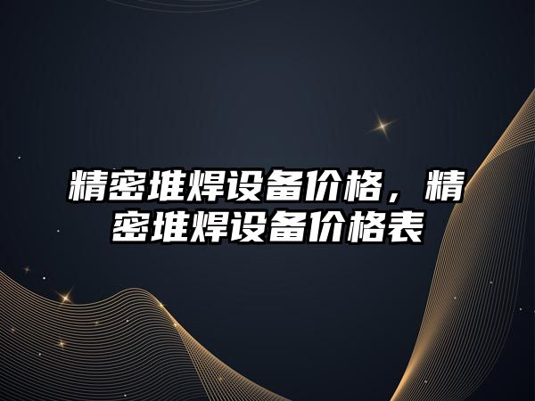 精密堆焊設(shè)備價格，精密堆焊設(shè)備價格表