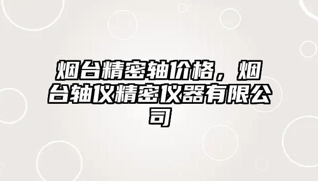 煙臺精密軸價格，煙臺軸儀精密儀器有限公司