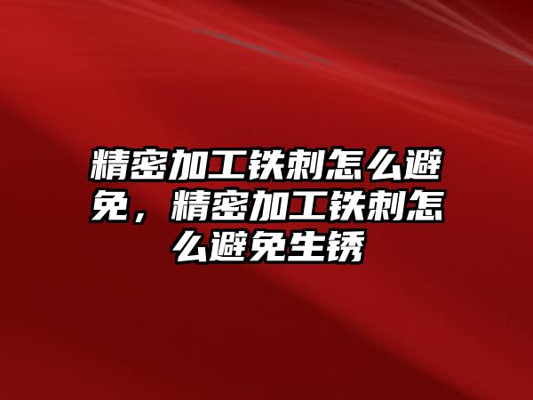 精密加工鐵刺怎么避免，精密加工鐵刺怎么避免生銹