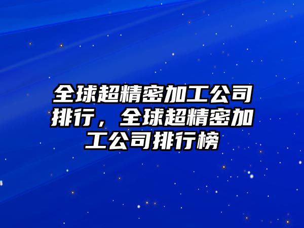 全球超精密加工公司排行，全球超精密加工公司排行榜