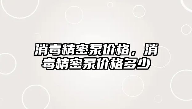 消毒精密泵價格，消毒精密泵價格多少