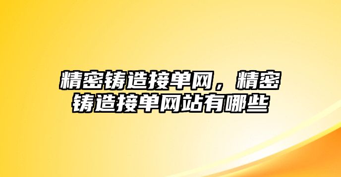 精密鑄造接單網(wǎng)，精密鑄造接單網(wǎng)站有哪些