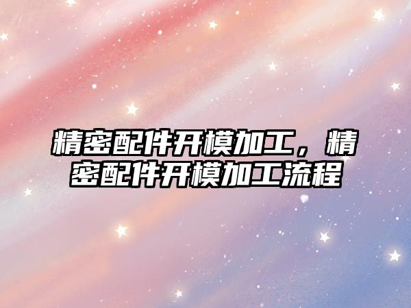 精密配件開模加工，精密配件開模加工流程