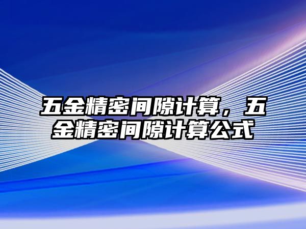 五金精密間隙計(jì)算，五金精密間隙計(jì)算公式