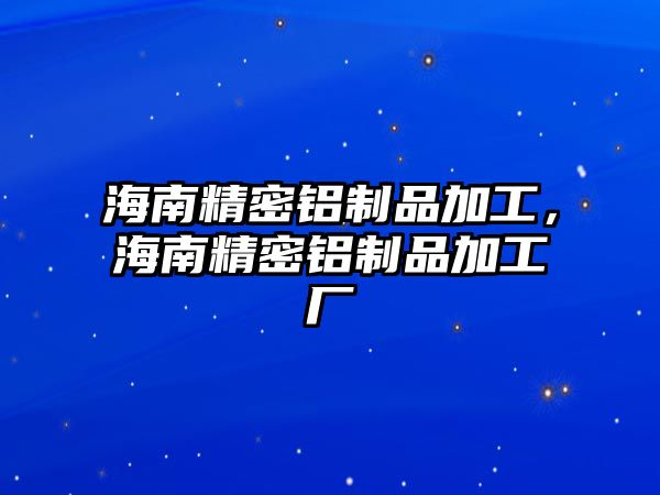 海南精密鋁制品加工，海南精密鋁制品加工廠