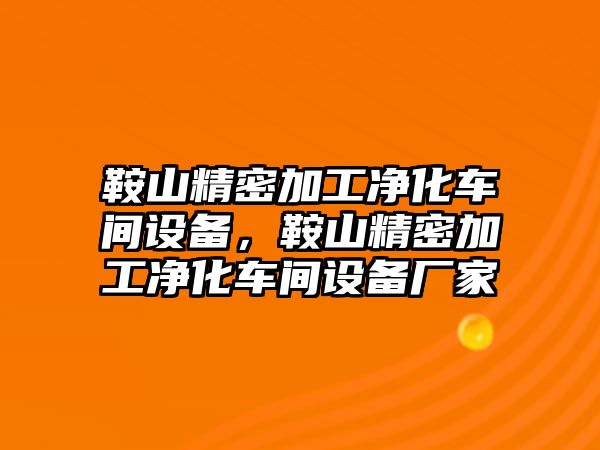 鞍山精密加工凈化車間設備，鞍山精密加工凈化車間設備廠家