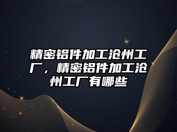 精密鋁件加工滄州工廠，精密鋁件加工滄州工廠有哪些