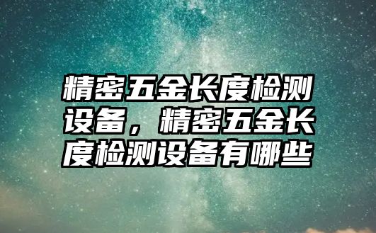 精密五金長度檢測(cè)設(shè)備，精密五金長度檢測(cè)設(shè)備有哪些