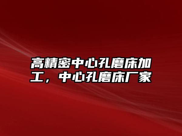 高精密中心孔磨床加工，中心孔磨床廠家