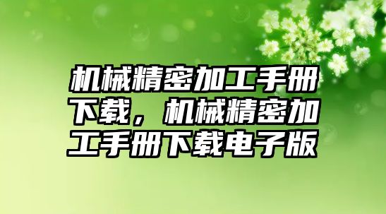 機(jī)械精密加工手冊(cè)下載，機(jī)械精密加工手冊(cè)下載電子版