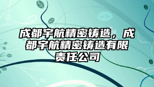 成都宇航精密鑄造，成都宇航精密鑄造有限責(zé)任公司